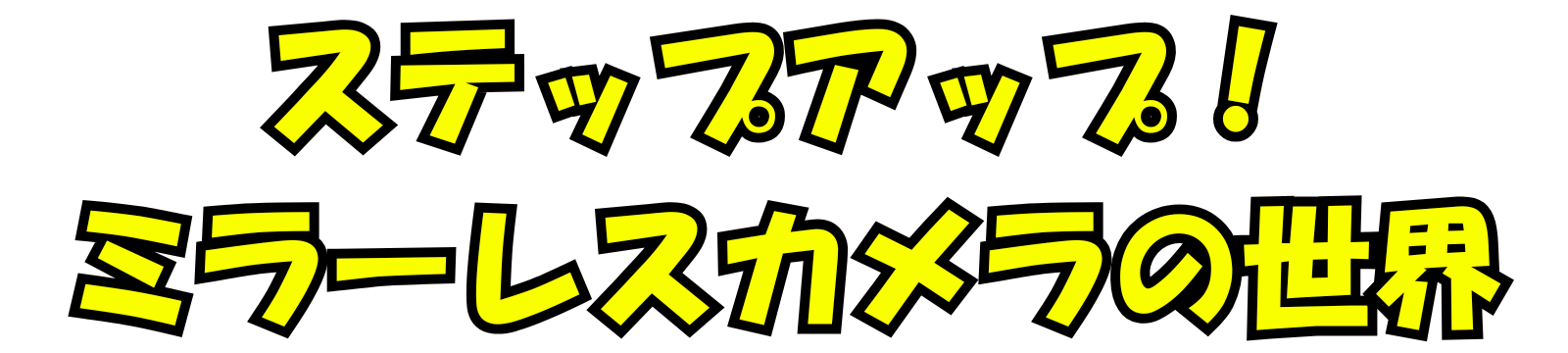 ステップアップ！ミラーレス写真の世界